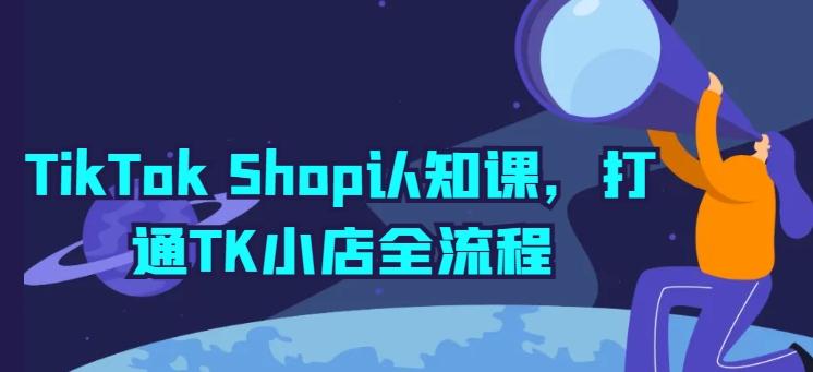 TikTok Shop认知课，打通TK小店全流程-七七项目网