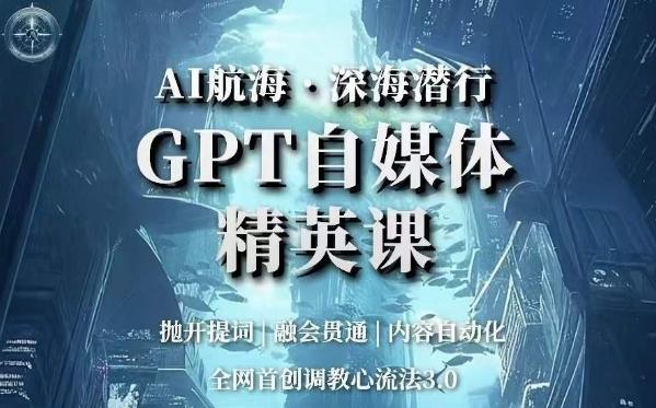 AI航海·深海潜行，GPT自媒体精英课，全网首创调教心流法3.0-七七项目网
