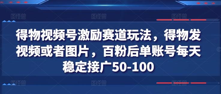 得物视频号激励赛道玩法，得物发视频或者图片，百粉后单账号每天稳定接广50-100-七七项目网