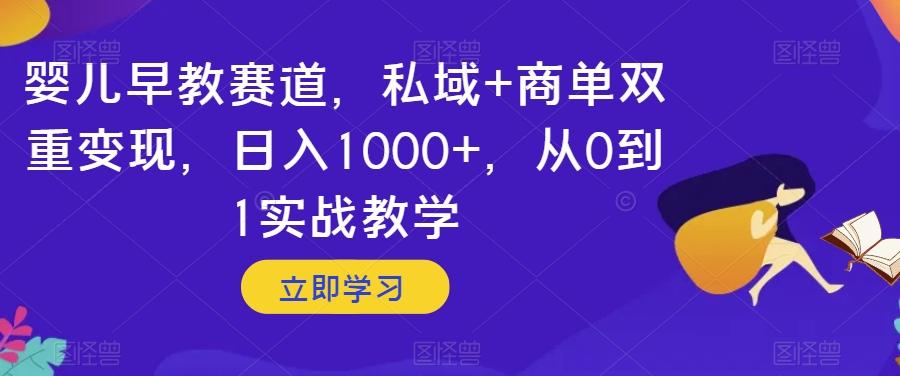 婴儿早教赛道，私域+商单双重变现，日入1000+，从0到1实战教学【揭秘】-七七项目网