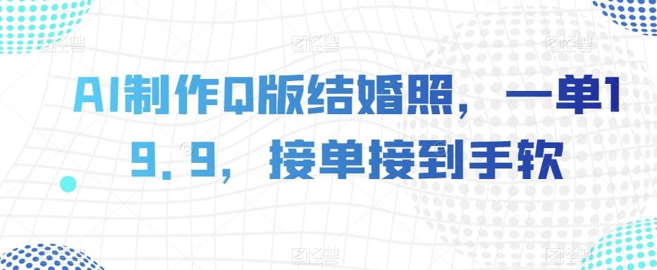 AI制作Q版结婚照，一单19.9，接单接到手软【揭秘】-七七项目网