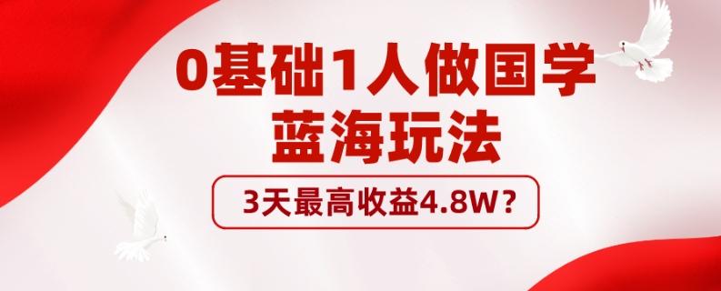 0基础1人做国学蓝海玩法，3天最高收益4.8W？-七七项目网