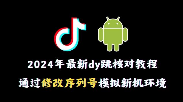 2024年最新抖音跳核对教程，通过修改序列号模拟新机环境【揭秘】-七七项目网