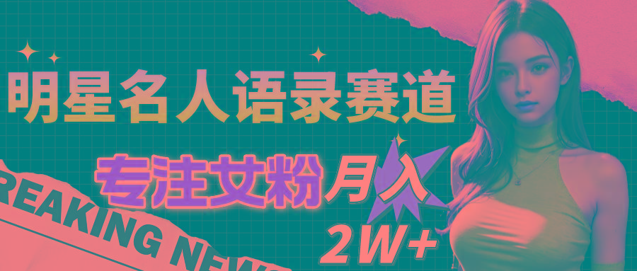明星名人语录赛道全新升级玩法，专注女粉，月入2W＋(教程+1303G素材-七七项目网