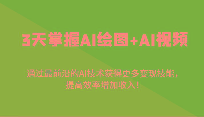 3天掌握AI绘图+AI视频，通过最前沿的AI技术获得更多变现技能，提高效率增加收入！-七七项目网