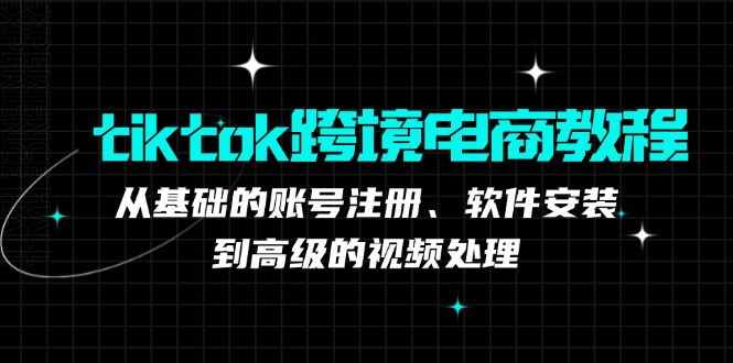 tiktok跨境电商教程:从基础的账号注册、软件安装,到高级的视频处理-七七项目网
