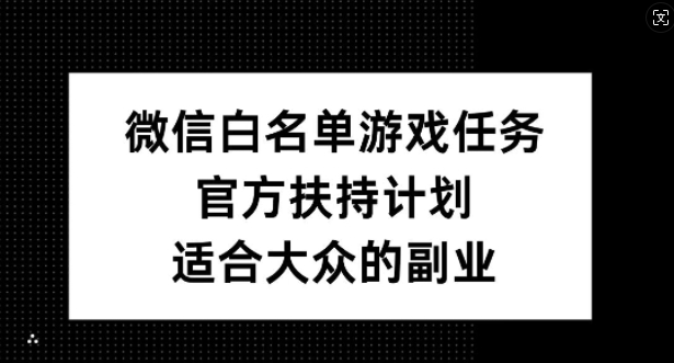 微信白名单游戏任务，官方扶持计划，适合大众的副业【揭秘】-七七项目网
