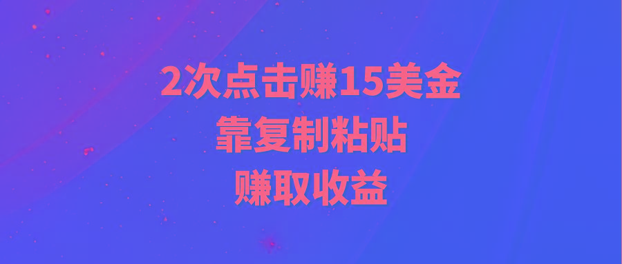 (9384期)靠2次点击赚15美金，复制粘贴就能赚取收益-七七项目网