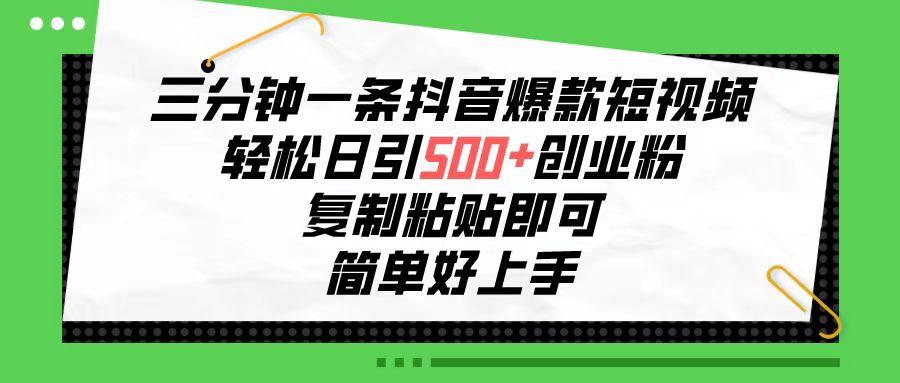 三分钟一条抖音爆款短视频，轻松日引500+创业粉，复制粘贴即可，简单好…-七七项目网