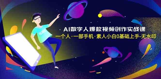 AI数字人爆款视频创作实战课，一个人一部手机·素人小白0基础上手-七七项目网