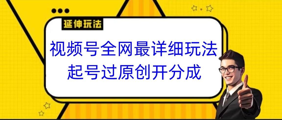 视频号全网最详细玩法，起号过原创开分成，小白跟着视频一步一步去操作-七七项目网