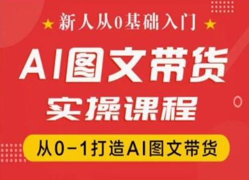 新人从0基础入门，抖音AI图文带货实操课程，从0-1打造AI图文带货-七七项目网