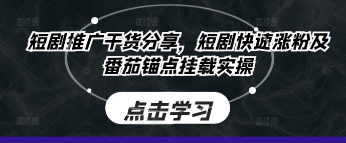 短剧推广干货分享，短剧快速涨粉及番茄锚点挂载实操-七七项目网