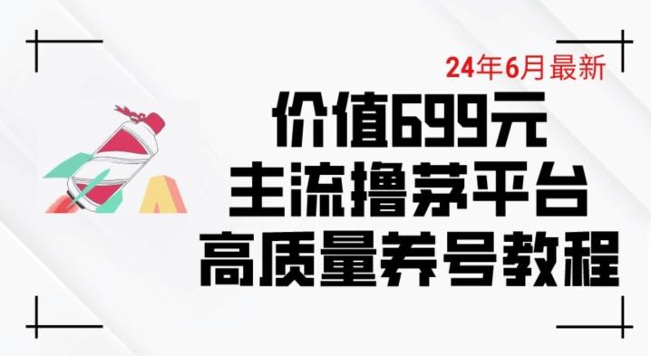 6月最新价值699的主流撸茅台平台精品养号下车攻略【揭秘】-七七项目网