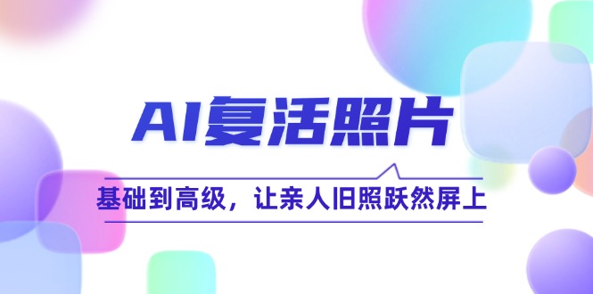 AI复活照片技巧课：基础到高级，让亲人旧照跃然屏上(无水印-七七项目网