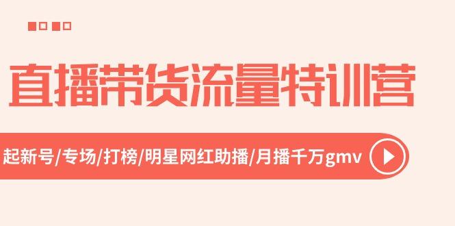 直播带货流量特训营，起新号-专场-打榜-明星网红助播 月播千万gmv(52节-七七项目网
