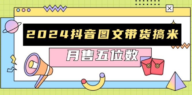 2024抖音图文带货搞米：快速起号与破播放方法，助力销量飙升，月售五位数-七七项目网