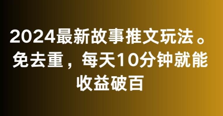 2024最新故事推文玩法，免去重，每天10分钟就能收益破百【揭秘】-七七项目网