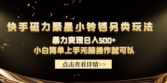 (9689期)快手磁力聚星小铃铛另类玩法，暴力变现日入500+小白简单上手无脑操作就可以-七七项目网