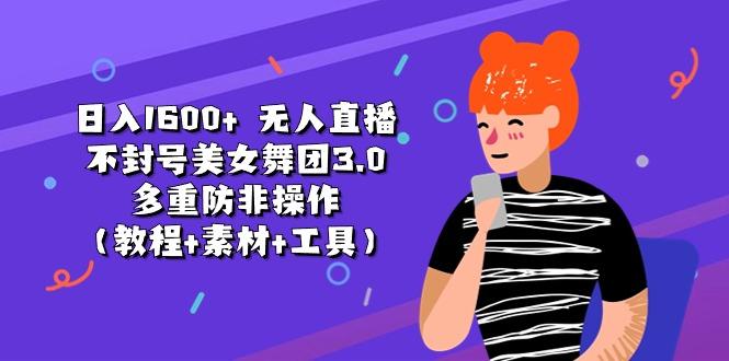 日入1600+ 无人直播不封号美女舞团3.0 多重防非操作(教程+素材+工具-七七项目网