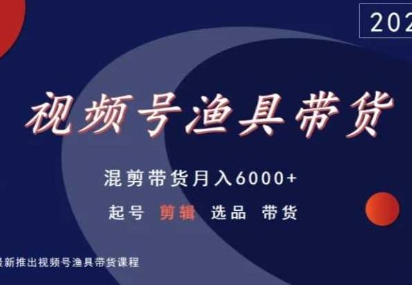 视频号渔具带货，混剪带货月入6000+，起号剪辑选品带货-七七项目网