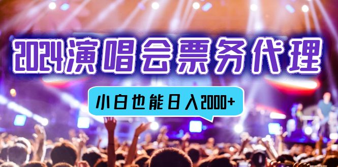 2024演唱会票务代理，全网最低价票务渠道，小白也能轻松日入2000+-七七项目网