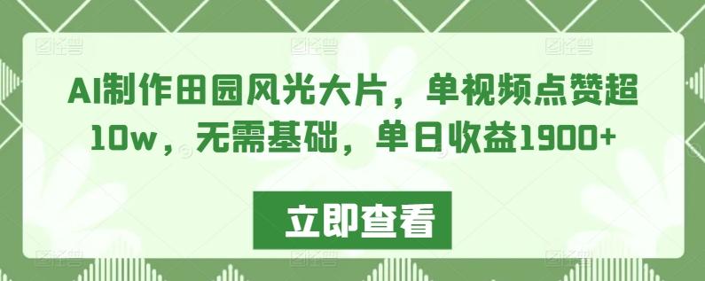 AI制作田园风光大片，单视频点赞超10w，无需基础，单日收益1900+【揭秘】-七七项目网
