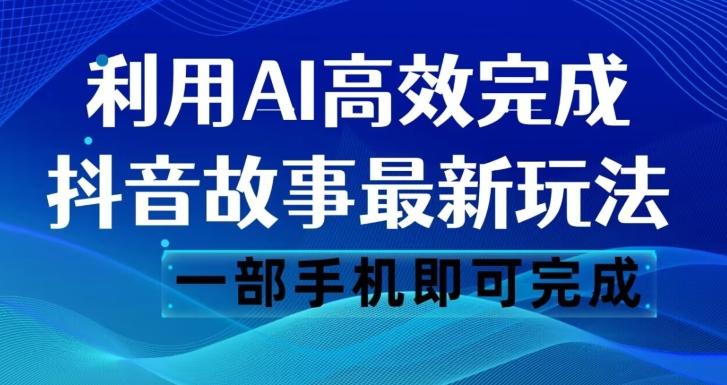 抖音故事最新玩法，通过AI一键生成文案和视频，日收入500一部手机即可完成【揭秘】-七七项目网