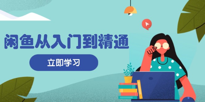 闲鱼从入门到精通：掌握商品发布全流程，每日流量获取技巧，快速高效变现-七七项目网