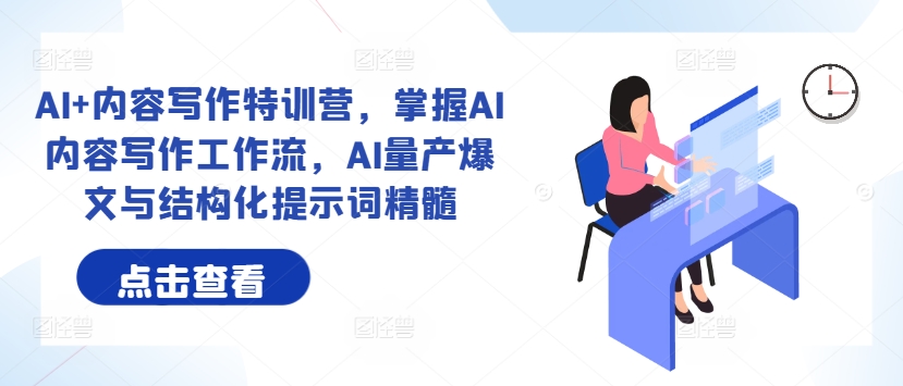 AI+内容写作特训营，掌握AI内容写作工作流，AI量产爆文与结构化提示词精髓-七七项目网
