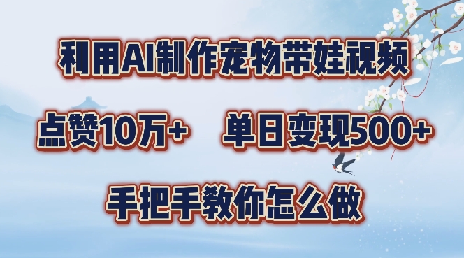 利用AI制作宠物带娃视频，轻松涨粉，点赞10万+，单日变现三位数，手把手教你怎么做【揭秘】-七七项目网