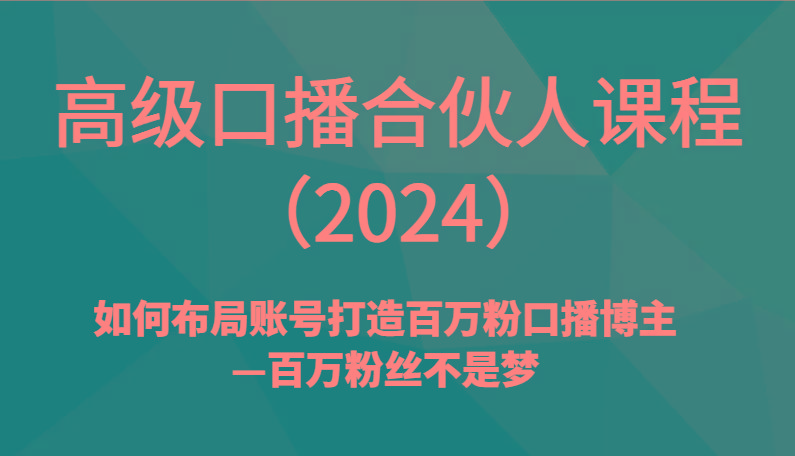 高级口播合伙人课程(2024)如何布局账号打造百万粉口播博主—百万粉丝不是梦-七七项目网