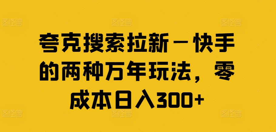 夸克搜索拉新—快手的两种万年玩法，零成本日入300+-七七项目网