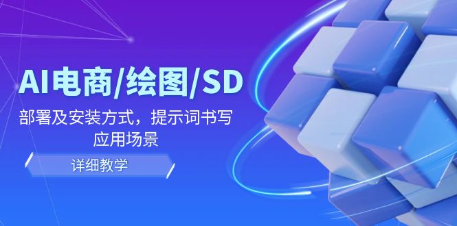 AI-电商/绘图/SD/详细教程：部署与安装方式，提示词-书写，应用场景-七七项目网