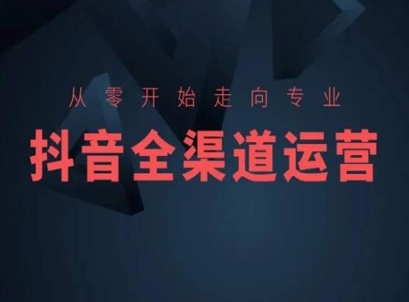 从零开始走向专业，抖音全渠道运营，抖音电商培训-七七项目网