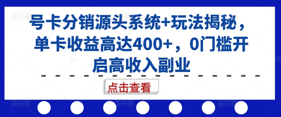 号卡分销源头系统+玩法揭秘，单卡收益高达400+，0门槛开启高收入副业-七七项目网