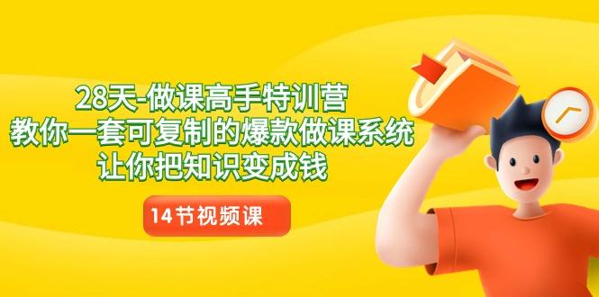 28天做课高手特训营，教你一套可复制的爆款做课系统，让你把知识变成钱-七七项目网