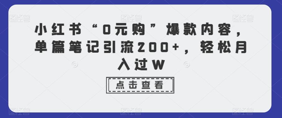 小红书“0元购”爆款内容，单篇笔记引流200+，轻松月入过W-七七项目网