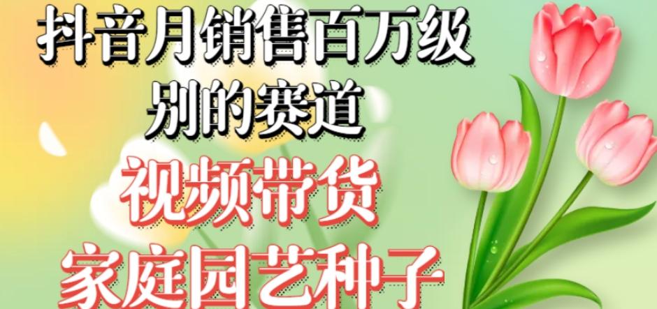 抖音月销售百万级别的赛道，视频带货家庭园艺种子，无需实拍小白可做-七七项目网