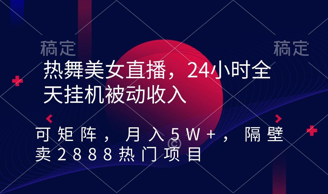 热舞美女直播，24小时全天挂机被动收入，可矩阵 月入5W+隔壁卖2888热门项目-七七项目网