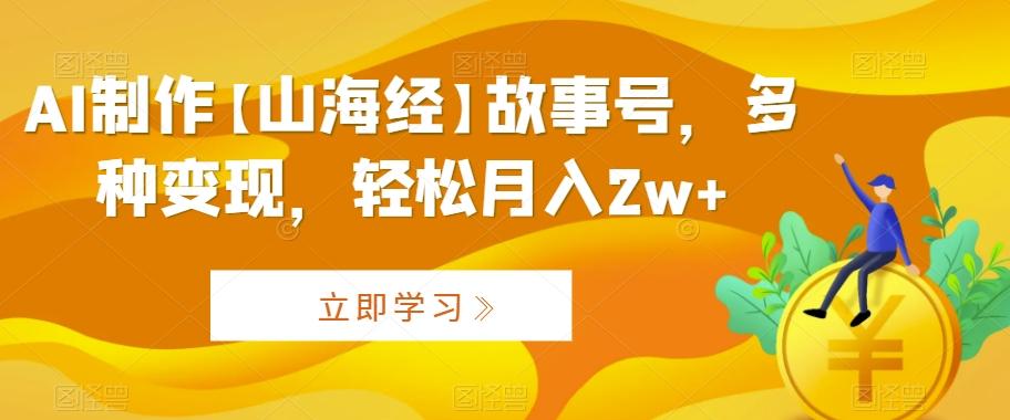 AI制作【山海经】故事号，多种变现，轻松月入2w+【揭秘】-七七项目网