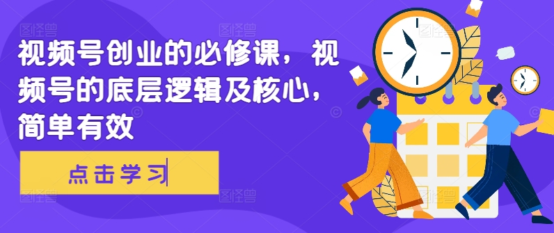 视频号创业的必修课，视频号的底层逻辑及核心，简单有效-七七项目网