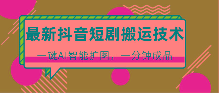 最新抖音短剧搬运技术，一键AI智能扩图，百分百过原创，秒过豆荚！-七七项目网