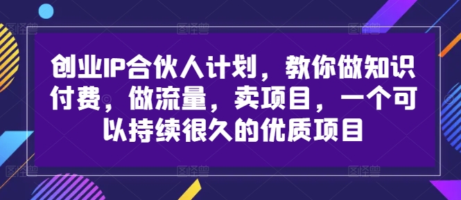 创业IP合伙人计划，教你做知识付费，做流量，卖项目，一个可以持续很久的优质项目-七七项目网