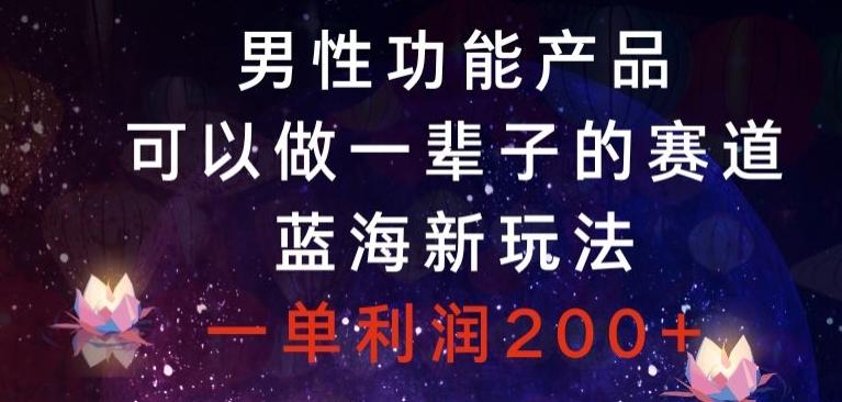 男性功能产品，可以做一辈子的赛道，蓝海新玩法，一单利润200+-七七项目网