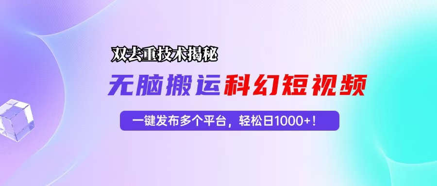 科幻短视频双重去重技术揭秘，一键发布多个平台，轻松日入1000+！-七七项目网
