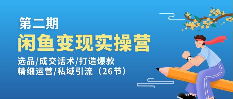 闲鱼变现实操训练营第2期：选品/成交话术/打造爆款/精细运营/私域引流-七七项目网
