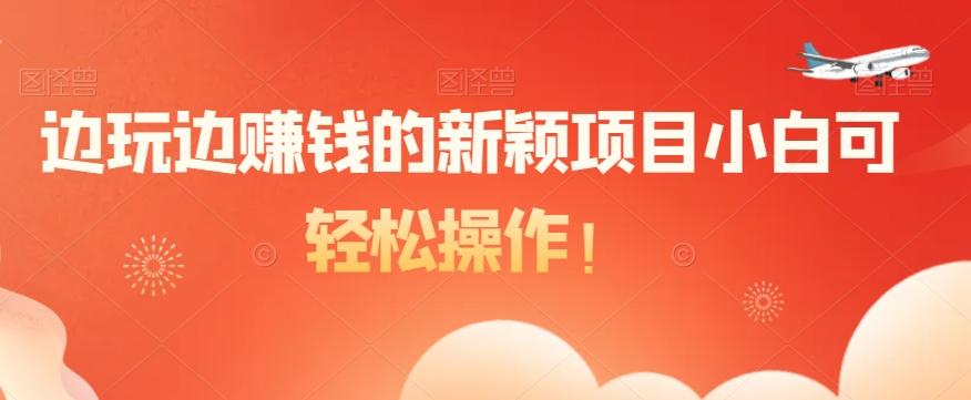 边玩边赚钱的新颖项目小白可轻松操作！-七七项目网