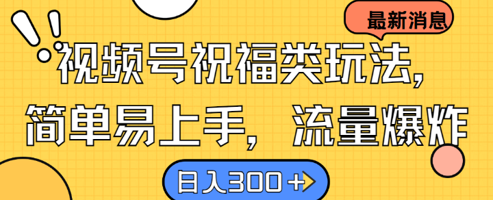 视频号祝福类玩法， 简单易上手，流量爆炸, 日入300+【揭秘】-七七项目网