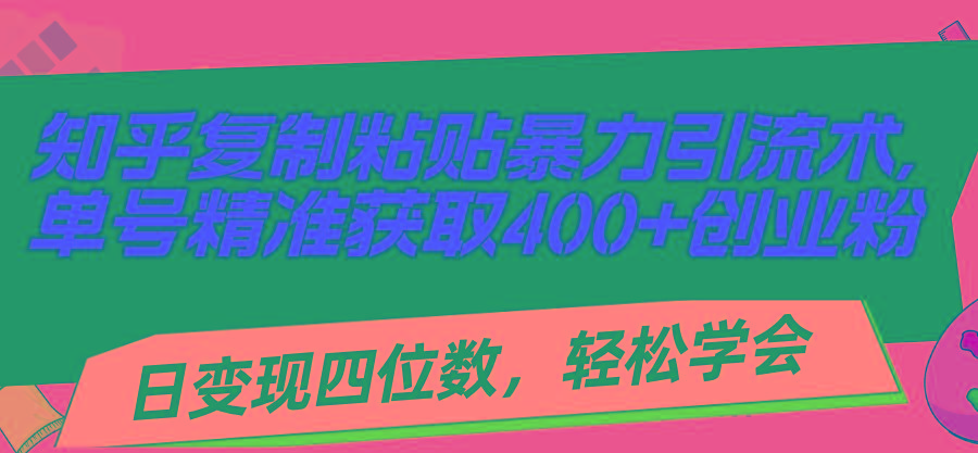 知乎复制粘贴暴力引流术，单号精准获取400+创业粉，日变现四位数，轻松…-七七项目网